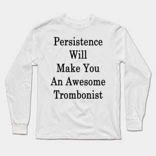 Persistence Will Make You An Awesome Trombonist Long Sleeve T-Shirt